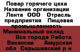 Повар горячего цеха › Название организации ­ Лента, ООО › Отрасль предприятия ­ Пищевая промышленность › Минимальный оклад ­ 29 200 - Все города Работа » Вакансии   . Амурская обл.,Серышевский р-н